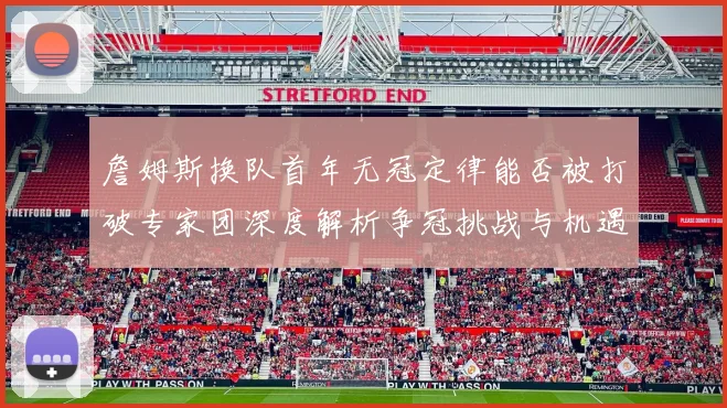 詹姆斯换队首年无冠定律能否被打破专家团深度解析争冠挑战与机遇