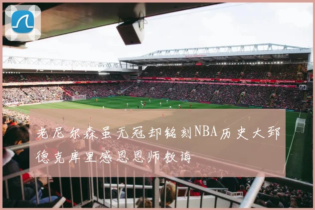 老尼尔森虽无冠却铭刻NBA历史大郅德克库里感恩恩师教诲