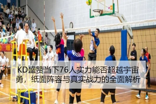 KD盛赞当下76人实力能否超越宇宙勇,纸面阵容与真实战力的全面解析